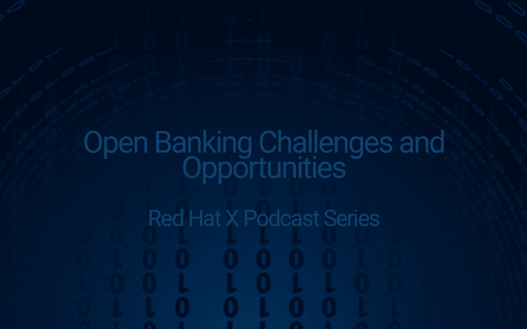 Red Hat X Podcast Series Open Banking Challenges and Opportunities